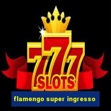 flamengo super ingresso